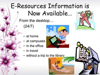 E-Resources Information is
Now Available…
From the desktop…
(24/7)
– at home
– at campuses
– in the office
– in travel
– without a trip to the library
 