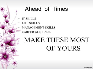 Ahead of Times
• IT SKILLS
• LIFE SKILLS
• MANAGEMENT SKILLS
• CAREER GUIDENCE
MAKE THESE MOST
OF YOURS
 