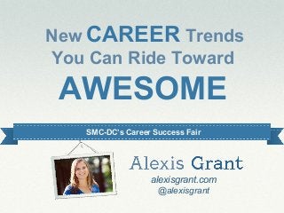 alexisgrant.com
@alexisgrant
alexisgrant.com
@alexisgrant
SMC-DC’s Career Success Fair
New CAREER Trends
You Can Ride Toward
AWESOME
 