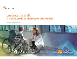 Leading the shift:
A CMO’s guide to alternative care models
Presented by Optum
®
 