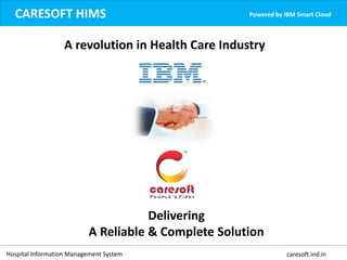 A revolution in Health Care Industry
CARESOFT HIMS Powered by IBM Smart Cloud
Delivering
A Reliable & Complete Solution
Hospital Information Management System caresoft.ind.in
 