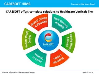 CARESOFT offers complete solutions to Healthcare Verticals like
CARESOFT HIMS Powered by IBM Smart Cloud
Hospital Information Management System caresoft.ind.in
 