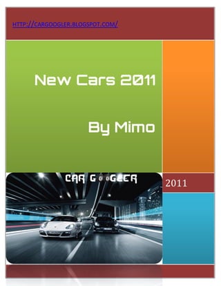 HTTP://CARGOOGLER.BLOGSPOT.COM/




      New Cars 2011


                      By Mimo


                                  2011
 