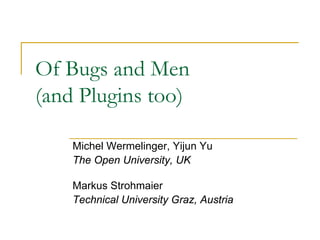 Of Bugs and Men
(and Plugins too)

    Michel Wermelinger, Yijun Yu
    The Open University, UK

    Markus Strohmaier
    Technical University Graz, Austria
 