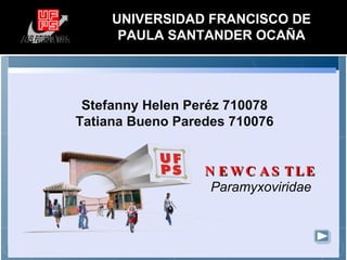 Stefanny Helen Peréz 710078 Tatiana Bueno Paredes 710076 UNIVERSIDAD FRANCISCO DE PAULA SANTANDER OCAÑA NEWCASTLE   Paramyxoviridae 