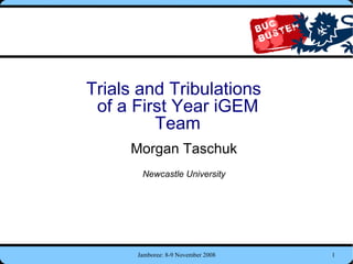Trials and Tribulations of a First Year iGEM Team Morgan Taschuk Newcastle University 