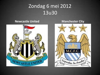 Zondag 6 mei 2012
             13u30
Newcastle United     Manchester City
 