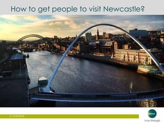 2 | 12.03.2015
How to get people to visit Newcastle?
 