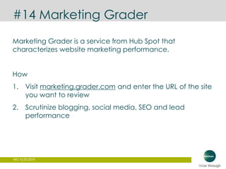 49 | 12.03.2015
#14 Marketing Grader
Marketing Grader is a service from Hub Spot that
characterizes website marketing performance.
How
1. Visit marketing.grader.com and enter the URL of the site
you want to review
2. Scrutinize blogging, social media, SEO and lead
performance
 
