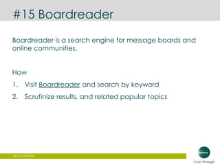 53 | 12.03.2015
#15 Boardreader
Boardreader is a search engine for message boards and
online communities.
How
1. Visit Boardreader and search by keyword
2. Scrutinize results, and related popular topics
 