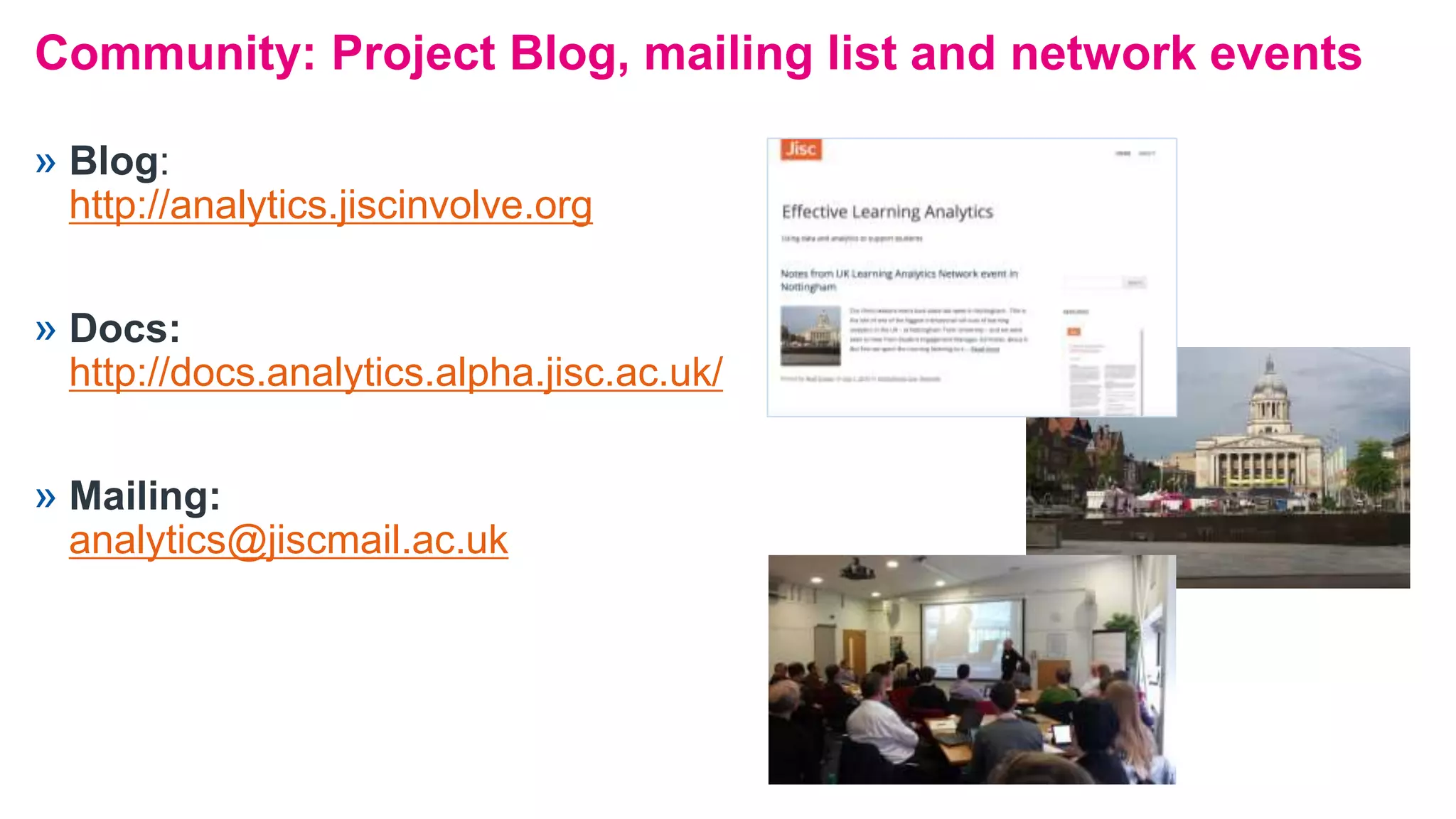 Community: Project Blog, mailing list and network events
» Blog:
http://analytics.jiscinvolve.org
» Docs:
http://docs.analytics.alpha.jisc.ac.uk/
» Mailing:
analytics@jiscmail.ac.uk
 
