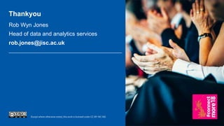Except where otherwise noted, this work is licensed under CC-BY-NC-ND.
Rob Wyn Jones
Head of data and analytics services
rob.jones@jisc.ac.uk
Thankyou
 