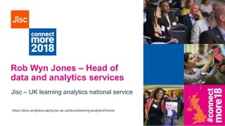 Rob Wyn Jones – Head of
data and analytics services
Jisc – UK learning analytics national service
https://docs.analytics.alpha.jisc.ac.uk/docs/learning-analytics/Home
 