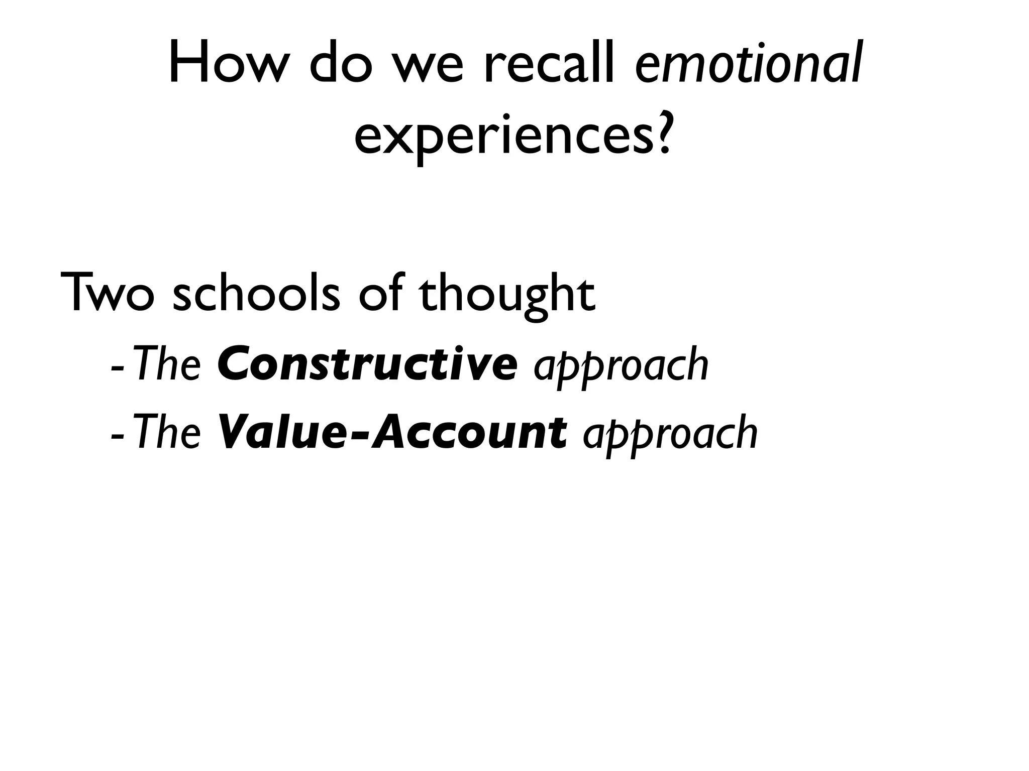 How do we recall emotional
         experiences?

Two schools of thought
  - The Constructive approach
  - The Value-Account approach
 
