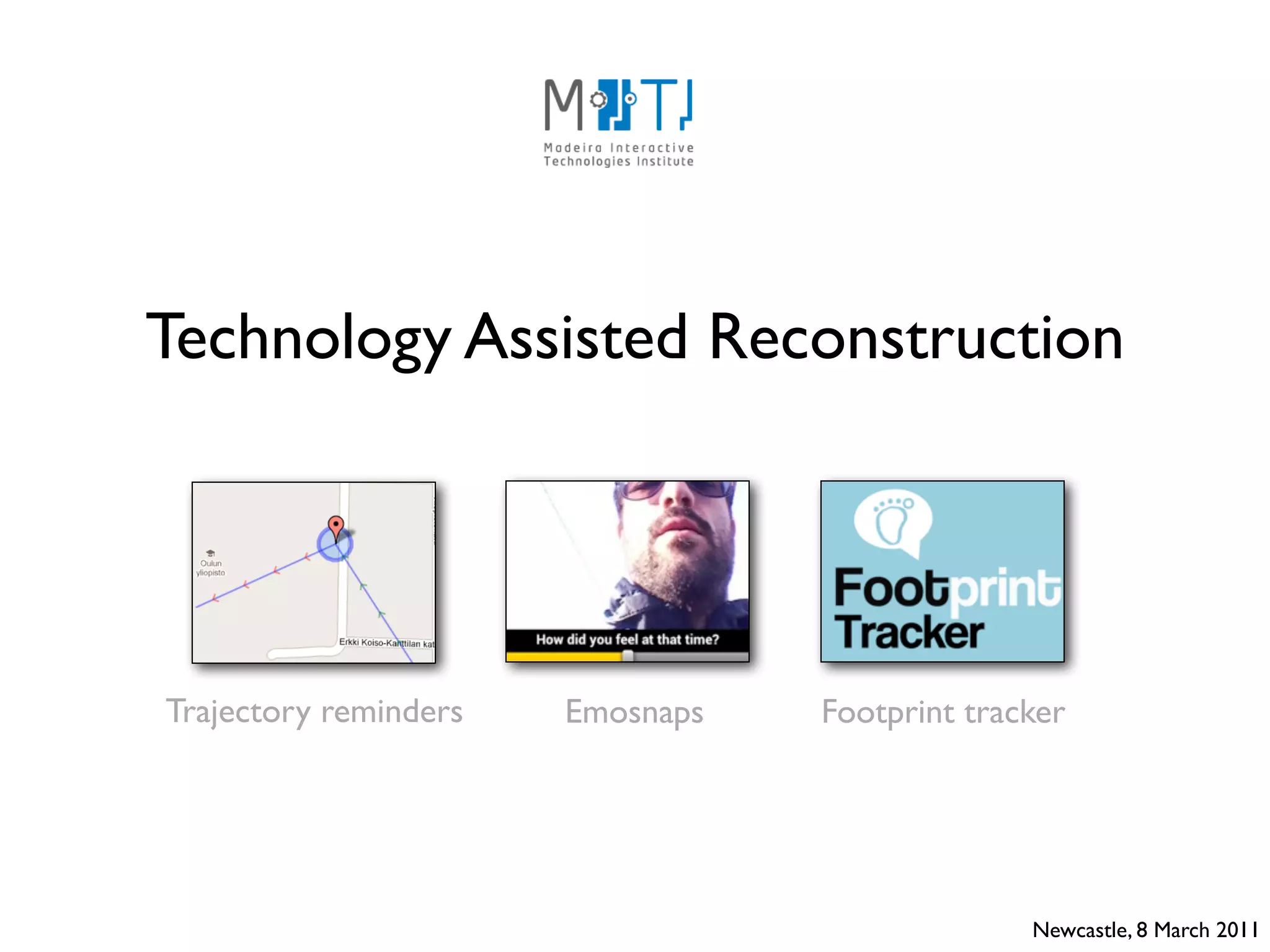 Technology Assisted Reconstruction




Trajectory reminders   Emosnaps   Footprint tracker




                                                Newcastle, 8 March 2011
 