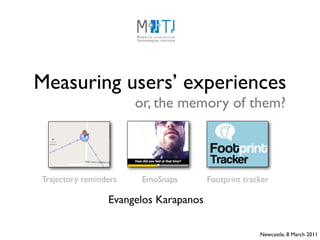 Measuring users’ experiences
                       or, the memory of them?



Trajectory reminders    EmoSnaps       Footprint tracker

                 Evangelos Karapanos

                                                     Newcastle, 8 March 2011
 