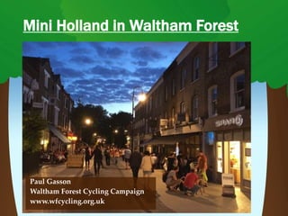 Mini Holland in Waltham Forest
Paul Gasson
Waltham Forest Cycling Campaign
www.wfcycling.org.uk
 