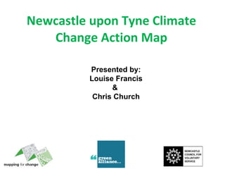Newcastle upon Tyne Climate Change Action Map Presented by: Louise Francis &  Chris Church 