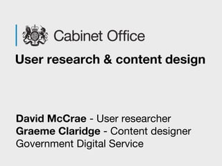 David McCrae - User researcher
Graeme Claridge - Content designer
Government Digital Service
User research & content design
 
