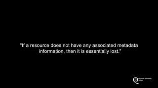 "If a resource does not have any associated metadata 
information, then it is essentially lost." 
 