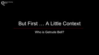 But First … A Little Context 
Who is Getrude Bell? 
 