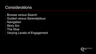 Considerations 
‣ Browse versus Search 
‣ Guided versus Serendipitous 
‣ Navigation 
‣ Story Arc 
‣ The Glue 
‣ Varying Levels of Engagement 
 