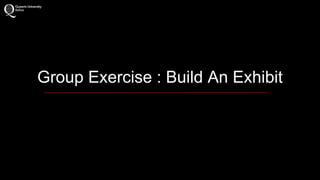 Group Exercise : Build An Exhibit 
 