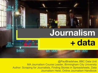 @PaulBradshaw, BBC Data Unit
MA Journalism Course Leader, Birmingham City University
Author: Scraping for Journalists, Finding Stories in Spreadsheets, Data
Journalism Heist, Online Journalism Handbook
Journalism
+ data
 