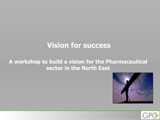 Vision for success   A workshop to build a vision for the Pharmaceutical sector in the North East 