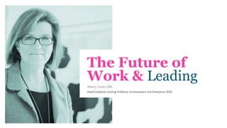 The Future of
Work & Leading
Sherry Coutu CBE
David Goldman Visiting Professor of Innovation and Enterprise 2020
 
