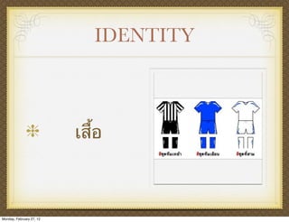 IDENTITY



                          เสื้อ



Monday, February 27, 12
 
