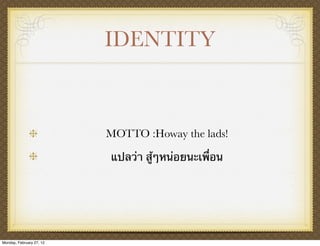 IDENTITY



                          MOTTO :Howay the lads!

                          แปลว่า สู้ๆหน่อยนะเพื่อน




Monday, February 27, 12
 