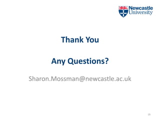 Thank You
Any Questions?
Sharon.Mossman@newcastle.ac.uk
19
 