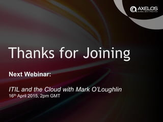Next Webinar:
ITIL and the Cloud with Mark O’Loughlin
16th April 2015, 2pm GMT
 