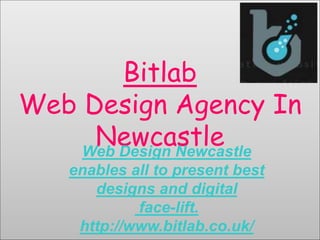 Bitlab
Web Design Agency In
NewcastleWeb Design Newcastle
enables all to present best
designs and digital
face-lift.
http://www.bitlab.co.uk/
 
