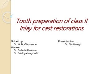 Tooth preparation of class II
Inlay for cast restorations
Guided by- Presented by-
Dr. W. N. Ghonmode Dr. Shubhangi
Warake
Dr. Sathish Abraham
Dr. Pradnya Nagmode
 