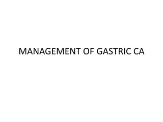 MANAGEMENT OF GASTRIC CA
 