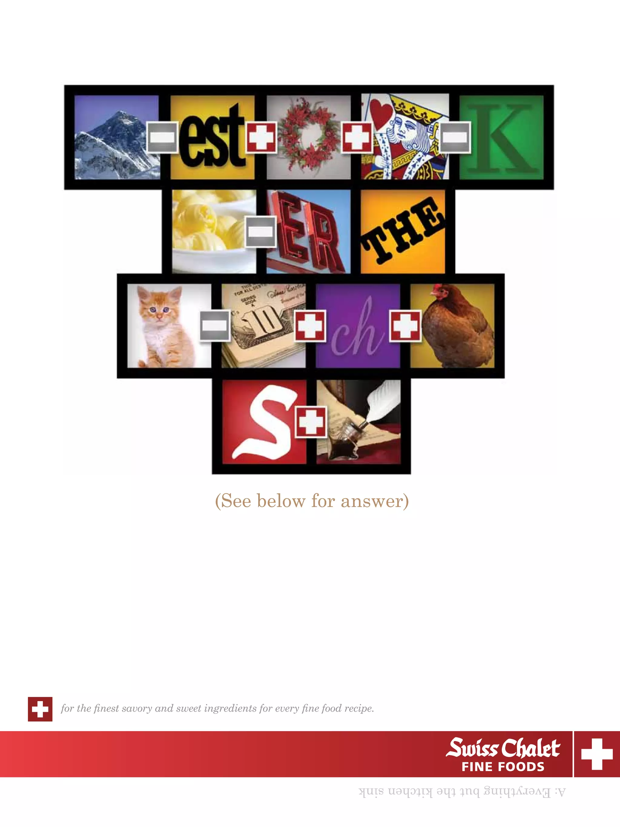 (See below for answer)




for the ﬁnest savory and sweet ingredients for every ﬁne food recipe.




                                                                 A: Everything but the kitchen sink
 