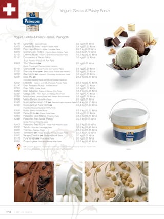 Yogurt, Gelato & Pastry Paste




     Yogurt, Gelato & Pastry Pastes, Pernigotti

     62111   Caramello - Caramel Paste                                      2/3 kg (6.61 lb)/cs
     62071   Cassata Siciliana - Sicilian Cassata Paste                     1/6 kg (13.23 lb)/cs
     62051   Cioccolato Bianco - White Chocolate Paste                      2/2.5 kg (5.51 lb)/cs
     63010   Crema Gusto Frollino - Creamy Italian Cookies Paste            1/3.5 kg (7.72 lb)/cs
     62151   Cremino Fluido - Hazelnut and Almond Flavored Paste            1/5.5 kg (12.13 lb)/cs
     62181   Croccantino al Rhum Fluido                                     1/5 kg (11.02 lb)/cs
             Sugar Roasted Almond with Rum Paste
     63005   “Oro” Gianduia GN                                              2/3 kg (6.61 lb)/cs
             Cocao Powder with Premium Italian Hazelnut
     62161   Gianduia GN - Cocoa Powder and Hazelnut Paste                  2/6 kg (13.23 lb)/cs
     62231   Gianduia Amara GN - Bitter Cocoa Powder and Hazelnut           2/6 kg (13.23 lb)/cs
     62221   Gianduiotto GN - Hazelnut, Chocolate, and Almond Paste         1/6 kg (13.23 lb)/cs
     62241   Gioia Mia GN                                                   2/5.5 kg (12.13 lb)/cs
             Chocolate Hazelnut Paste with Whole Roasted Hazelnuts
     62251   Golosella - Hazelnut and Milk Chocolate Powder Paste         2/5.5 kg (12.13 lb)/cs
     62141   Gran Amaretto Fluido - Amaretto Paste                        1/6 kg (13.23 lb)/cs
     62301   Gran Caffe - Coffee Paste                                    1/5 kg (11.02 lb)/cs
     63391   Gran Zabajone - Egg and Marsala Wine Paste                   1/4.8 kg (10.58 lb)/cs
     62361   Malaga G.M. - Rum Raisin and Malaga Wine Paste               1/7 kg (15.43 lb)/cs
     62391   Mandorlone - Almond Paste with Toasted Almond Pieces         1/5 kg (11.02 lb)/cs
     63043   Menta Bianca - White Mint Paste                              2/3 kg (6.61 lb)/cs
     62471   Nocciola Piemonte I.G.P. GN - Premium Italian Hazelnut Paste 1/5.4 kg (11.90 lb)/cs
     62481   Nocciola G.M. Pura 100% GN                                   2/5.4 kg (11.90 lb)/cs
             Pure Dark Roasted Hazelnut (100%) Paste
     62681   Noce - Walnut Flavored Paste                                   1/5.5 kg (12.13 lb)/cs
     62411   Panna Cotta GN - Panna Cotta Paste                             1/6 kg (13.23 lb)/cs
     62803   Pistacchio Gran Marca - Pistachio Paste                        2/5.5 kg (12.13 lb)/cs
     62441   Pistacchio Puro Sicilia “Platino”                              2/2.5 kg (5.51 lb)/cs
             Sicilian Premium Pistachio paste
     62005   Pistacchio Puro 100% - 100% Pure Pistachio paste               2/2.5 kg (5.51 lb)/cs
     63231   Tartufo - Rum and Chocolate Paste                              1/5.2 kg (11.46 lb)/cs
     63311   Tiramisu - Tiramisu Paste                                      1/5.2 kg (11.46 lb)/cs
     62861   Torroncino GN - Finely chopped Torrone (nougat) Paste          2/3.5 kg (7.72 lb)/cs
     63563   Vaniglia Classica GN - Vanilla Paste with Seeds                2/3 kg (6.61 lb)/cs
     63173   Pura Vaniglia GN - Pure Vanilla Paste                          2/3 kg (6.61 lb)/cs
     63351   Zuppa Inglese - Rum and Marsala Wine Paste                     1/5.2 kg (11.46 lb)/cs

             GN = Gusto & Natura. Registered trademark which certifies products that are Gluten free,
             GMO free, Hardened vegetable fat free, free of artificial colors.                          63311




108 1.800.34.SWISS
 