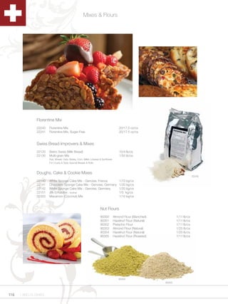 Mixes & Flours




               Florentine Mix
               22240   Florentine Mix                                                    20/17.5 oz/cs
               22241   Florentine Mix, Sugar-Free                                        20/17.5 oz/cs


               Swiss Bread Improvers & Mixes
               22120   Bistro Swiss (Milk Bread)                                         10/4 lb/cs
               22130   Multi-grain Mix                                                   1/50 lb/cs
                       Rye, Wheat, Oats, Barley, Corn, Millet, Linseed & Sunflower
                       For Crusty & Tasty Special Breads & Rolls



               Doughs, Cake & Cookie Mixes
                                                                                                                                     22240
               22140   White Sponge Cake Mix - Genoise, France                           1/10 kg/cs
               22141   Chocolate Sponge Cake Mix - Genoise, Germany                      1/20 kg/cs
               22142   White Sponge Cake Mix - Genoise, Germany                          1/20 kg/cs
               22151   Jilk Emulsifier - kosher                                          1/5 kg/cs
               22320   Macaroon (Coconut) Mix                                            1/10 kg/cs



                                                                      Nut Flours
                                                                      90350          Almond Flour (Blanched)            1/11 lb/cs
                                                                      90351          Hazelnut Flour (Natural)           1/11 lb/cs
                                                                      90352          Pistachio Flour                    1/11 lb/cs
                                                                      90353          Almond Flour (Natural)             1/25 lb/cs
                                                                      90354          Hazelnut Flour (Natural)           1/25 lb/cs
                                                                      90355          Hazelnut Flour (Roasted)           1/11 lb/cs




                                                                                         90352
                                                                                                                90353




116   1.800.34.SWISS
 