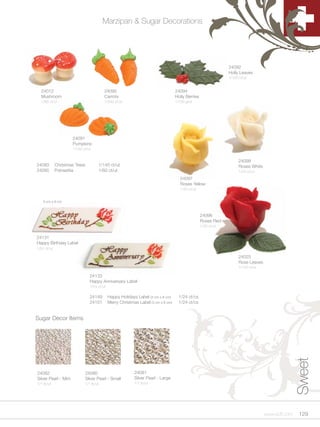 Marzipan & Sugar Decorations




                                                                                                                24092
                                                                                                                Holly Leaves
                                                                                                                1/150 ct/ut


  24012                                  24090                                     24094
  Mushroom                               Carrots                                   Holly Berries
  1/80 ct/ut                             1/240 ct/ut                               1/150 g/ut




                      24091
                      Pumpkins
                      1/150 ct/ut


                                                                                                                      24098
24093        Christmas Trees         1/140 ct/ut                                                                      Roses White
24095        Poinsettia              1/60 ct/ut                                                                       1/20 ct/ut
                                                                                     24097
                                                                                     Roses Yellow
                                                                                     1/20 ct/ut


    3 cm x 8 cm



                                                                                                   24096
                                                                                                   Roses Red
                                                                                                   1/20 ct/ut


24131
Happy Birthday Label
1/24 ct/ut

                                                                                                                      24025
                                                                                                                      Rose Leaves
                                                                                                                      1/150 ct/ut

                                24133
                                Happy Anniversary Label
                                1/24 ct/ut

                                24149        Happy Holidays Label (3 cm x 8 cm)      1/24 ct/cs
                                24151        Merry Christmas Label (3 cm x 8 cm)     1/24 ct/cs


Sugar Decor Items
                                                                                                                                                   Sweet



24082                        24080                         24081
Silver Pearl - Mini          Silver Pearl - Small          Silver Pearl - Large
1/1 lb/ut                    1/1 lb/ut                     1/1 lb/ut




                                                                                                                                    www.scff.com    129
 