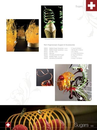 Sugars




                 Photographs courtesy of La Roise Noire




                 Non Hygroscopic Sugars & Accessories
                 99953    Maltitol Sugar Substitute - kosher   1/1 kg (2.20 lb)/ut
                 99940    Maltitol Sugar Substitute - kosher   1/25 kg (55.12 lb)/cs
                 90431    Isomalt - kosher                     1/27.5 lb/cs
                 90434    Glucose                              1/7.5 kg (16.53 lb)/cs
                 90435    Trimoline (Inverted Sugar)           2/7 kg (15.43 lb)/cs
                 70428    Bubble Paper - for sugar             1/10 ct/ut
                 90429    Quicklime (Limestone)                1/5 kg (11.02 lb)/ut




1.800.34.SWISS                                                       Sugars             133
 