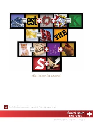 (See below for answer)




for the ﬁnest savory and sweet ingredients for every ﬁne food recipe.




                                                                 A: Everything but the kitchen sink
 