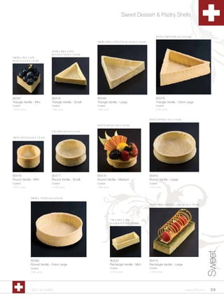 Sweet Dessert & Pastry Shells


                                                                                                                            4Zv”D x 1Z,”H (10.8 cm x 2.6 cm)

                                                                   3Z,”W x 3Zx”L x Cv”H (7.8 cm x 9 cm x 1.8 cm)


                                     2Zx”W x 2M,”L x Zx”H
                                     (6.4 cm x 7.4 cm x 1.5 cm)
1B,”W x 1Cv”L x Zx”H
(4 cm x 4.4 cm x 1.6 cm)




90391                                90419                         90448                                                    90379
Triangle Vanilla - Mini              Triangle Vanilla - Small      Triangle Vanilla - Large                                 Triangle Vanilla - Extra Large
Coated                               Coated                        Coated                                                   Coated
1/210 ct/cs                          1/90 ct/cs                    1/60 ct/cs                                               1/32 ct/cs


                                                                                                                      3Zv”D x Cv”H (8.1 cm x 1.9 cm)

                                                                   2Zv”D x Zx”H (5.7 cm x 1.6 cm)

                                     2”D x Cv”H (4.8 cm x 2 cm)

1C,”D x Cv”H (3.3 cm x 1.9 cm)




90416                                90417                         90418                                              90444
Round Vanilla - Mini                 Round Vanilla - Small         Round Vanilla - Medium                             Round Vanilla - Large
Coated                               Coated                        Coated                                             Coated
1/210 ct/cs                          1/100 ct/cs                   1/96 ct/cs                                         1/45 ct/cs



                  3B,”W x 1”H (9.3 cm x 2.6 cm)

                                                                                                                      1Zx”W x 3M,”L x Cv”H (3.7 cm x 10 cm x 1.8 cm)




                                                                                1”W x 2Z,”L x Zx”H
                                                                                (2.4 cm x 5.3 cm x 1.6 cm)
                                                                                                                                                                          Sweet



                  90380                                                         90433                                 90415
                  Round Vanilla - Extra Large                                   Rectangle Vanilla - Mini              Rectangle Vanilla - Large
                  Coated                                                        Coated                                Coated
                  1/32 ct/cs                                                    1/192 ct/cs                           1/140 ct/cs




                1.800.34.SWISS                                                                                                                           www.scff.com      59
 