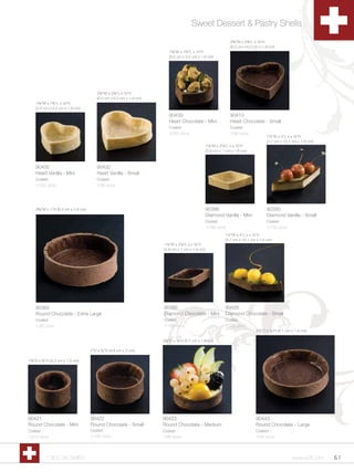 Sweet Dessert & Pastry Shells
                                                                                                                2C,”W x 2C,”L x Zx”H
                                                                                                                (6.2 cm x 6.2 cm x 1.6 cm)
                                                                        1C,”W x 1Cv”L x Zx”H
                                                                        (3.5 cm x 4.2 cm x 1.6 cm)




                                        2C,”W x 2C,”L x Zx”H
                                        (6.2 cm x 6.2 cm x 1.6 cm)
    1C,”W x 1Cv”L x Zx”H
    (3.5 cm x 4.2 cm x 1.6 cm)
                                                                        90439                                   90413
                                                                        Heart Chocolate - Mini                  Heart Chocolate - Small
                                                                        Coated                                  Coated
                                                                        1/252 ct/cs                             1/96 ct/cs
                                                                                                                                     1Zx”W x 4”L x x Zx”H
                                                                                                                                     (3.7 cm x 10.1 cm x 1.6 cm)
                                                                                                 1Z,”W x 2M,”L x x Zx”H
                                                                                                 (2.8 cm x 7 cm x 1.6 cm)



    90430                               90432
    Heart Vanilla - Mini                Heart Vanilla - Small
    Coated                              Coated
    1/252 ct/cs                         1/96 ct/cs




    3B,”W x 1”H (9.3 cm x 2.6 cm)                                                               90396                               90390
                                                                                                 Diamond Vanilla - Mini              Diamond Vanilla - Small
                                                                                                 Coated                              Coated
                                                                                                 1/180 ct/cs                         1/102 ct/cs
                                                                                                             1Zx”W x 4”L x x Zx”H
                                                                                                             (3.7 cm x 10.1 cm x 1.6 cm)
                                                                     1Z,”W x 2M,”L x x Zx”H
                                                                     (2.8 cm x 7 cm x 1.6 cm)




    90383                                                            90395                                   90426
    Round Chocolate - Extra Large                                    Diamond Chocolate - Mini                Diamond Chocolate - Small
    Coated                                                           Coated                                  Coated
    1/32 ct/cs                                                       1/180 ct/cs                             1/102 ct/cs
                                                                                                                               3Zv”D x Cv”H (8.1 cm x 1.9 cm)

                                                                     2Zv”D x Zx”H (5.7 cm x 1.6 cm)

                                     2”D x Cv”H (4.8 cm x 2 cm)

1C,”D x Cv”H (3.3 cm x 1.9 cm)




90421                                90422                           90423                                                     90443
Round Chocolate - Mini               Round Chocolate - Small         Round Chocolate - Medium                                  Round Chocolate - Large
Coated                               Coated                          Coated                                                    Coated
1/210 ct/cs                          1/100 ct/cs                     1/96 ct/cs                                                1/45 ct/cs




           1.800.34.SWISS                                                                                                                            www.scff.com   61
 