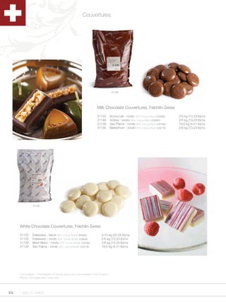 Couvertures




                                                                                 31138




                                                                    Milk Chocolate Couvertures, Felchlin-Swiss

                                                                    31103       Accra-Lait - rondo 42% Cocoa Mass (CS49E)   2/6 kg (13.23 lb)/cs
                                                                    31146       Ambra - rondo 38% Cocoa Mass (CS85E)        2/6 kg (13.23 lb)/cs
                                                                    31138       Sao Palme - rondo 36% Cocoa Mass (CR18E)    10/2 kg (4.41 lb)/cs
                                                                    31135       Matterhorn - rondo 35% Cocoa Mass (CS77E)   2/6 kg (13.23 lb)/cs




               31136




     White Chocolate Couvertures, Felchlin-Swiss

     31123     Edelweiss - block 36% Cocoa Butter (FE36E)              2/10 kg (22.05 lb)/cs
     31125     Edelweiss - rondo 36% Cocoa Butter (CS84E)              2/6 kg (13.23 lb)/cs
     31136     Mont Blanc - rondo 31% Cocoa Butter (CS78E)             2/6 kg (13.23 lb)/cs
     31139     Sao Palme - rondo 30% Cocoa Butter (CR17E)              10/2 kg (4.41 lb)/cs




     Cocoa Mass = Combination of Cocoa Liquor and Cocoa Butter in the Product
     Rondo: Chocolate disk, nickle size




86   1.800.34.SWISS
 