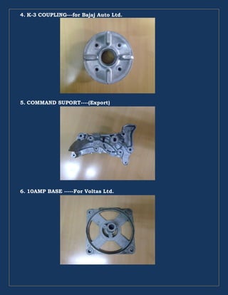 4. K-3 COUPLING---for Bajaj Auto Ltd.
5. COMMAND SUPORT----(Export)
6. 10AMP BASE -----For Voltas Ltd.
 