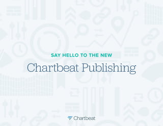 SAY HELLO TO THE NEW

Chartbeat Publishing

 
