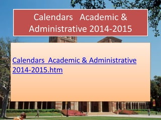 Calendars Academic & 
Administrative 2014-2015 
Calendars Academic & Administrative 
2014-2015.htm 
 