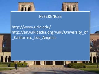 REFERENCES 
http://www.ucla.edu/ 
http://en.wikipedia.org/wiki/University_of 
_California,_Los_Angeles 
 